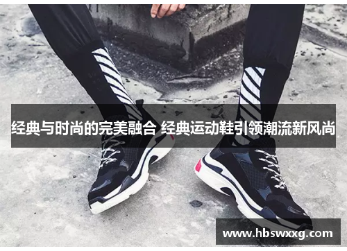 经典与时尚的完美融合 经典运动鞋引领潮流新风尚