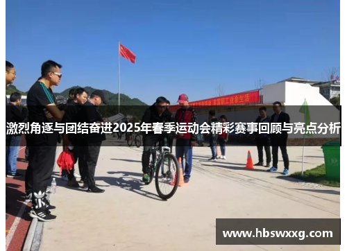 激烈角逐与团结奋进2025年春季运动会精彩赛事回顾与亮点分析