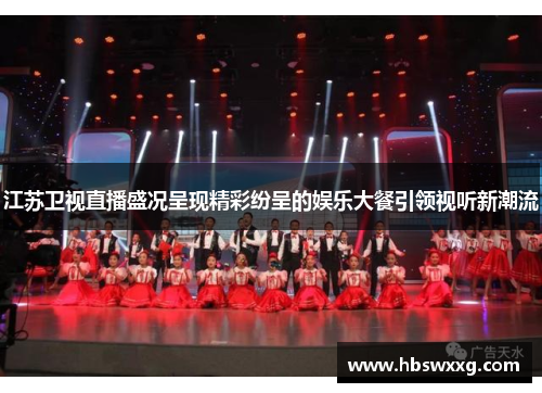 江苏卫视直播盛况呈现精彩纷呈的娱乐大餐引领视听新潮流
