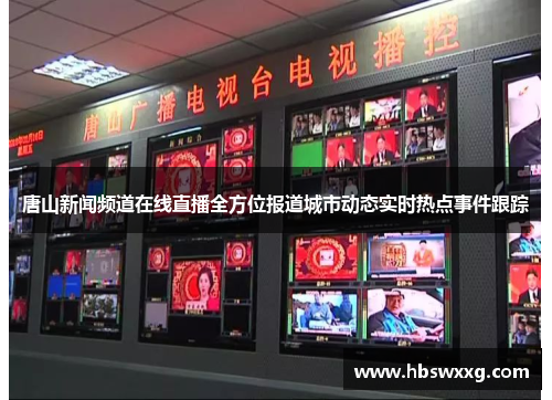 唐山新闻频道在线直播全方位报道城市动态实时热点事件跟踪